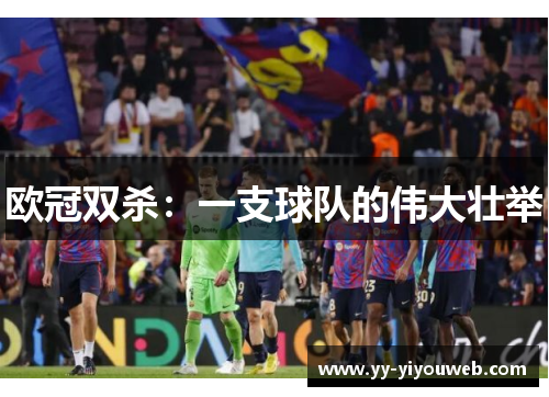 欧冠双杀：一支球队的伟大壮举